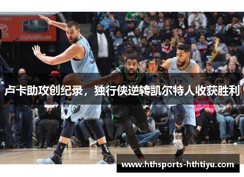 卢卡助攻创纪录，独行侠逆转凯尔特人收获胜利