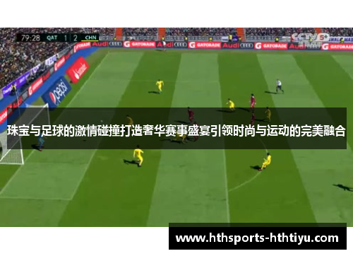 珠宝与足球的激情碰撞打造奢华赛事盛宴引领时尚与运动的完美融合