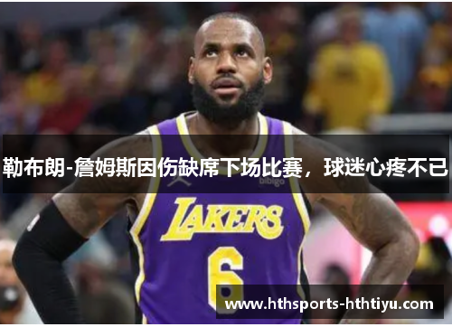 勒布朗-詹姆斯因伤缺席下场比赛，球迷心疼不已