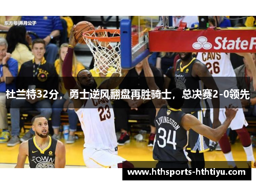 杜兰特32分，勇士逆风翻盘再胜骑士，总决赛2-0领先