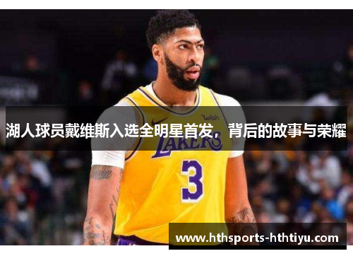湖人球员戴维斯入选全明星首发，背后的故事与荣耀
