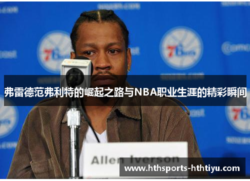 弗雷德范弗利特的崛起之路与NBA职业生涯的精彩瞬间