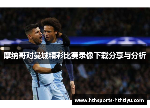 摩纳哥对曼城精彩比赛录像下载分享与分析