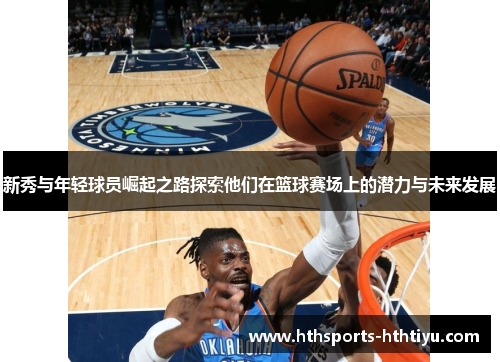 新秀与年轻球员崛起之路探索他们在篮球赛场上的潜力与未来发展