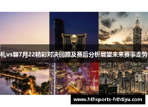 札vs磐7月22精彩对决回顾及赛后分析展望未来赛事走势