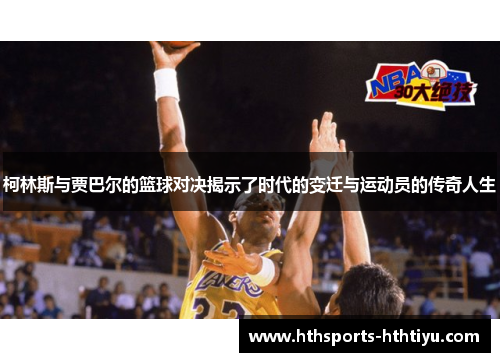 柯林斯与贾巴尔的篮球对决揭示了时代的变迁与运动员的传奇人生