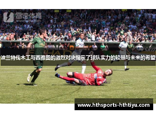 波兰特伐木工与西雅图的激烈对决揭示了球队实力的较量与未来的希望