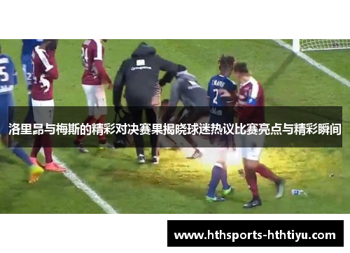 洛里昂与梅斯的精彩对决赛果揭晓球迷热议比赛亮点与精彩瞬间