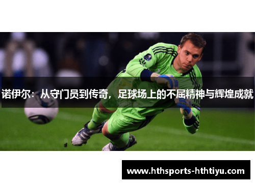 诺伊尔：从守门员到传奇，足球场上的不屈精神与辉煌成就