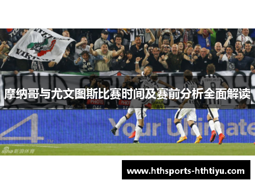 摩纳哥与尤文图斯比赛时间及赛前分析全面解读