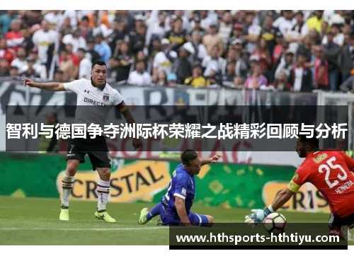 智利与德国争夺洲际杯荣耀之战精彩回顾与分析
